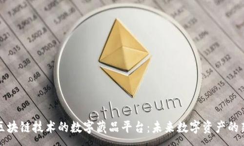 :
基于区块链技术的数字藏品平台：未来数字资产的新方向