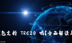 # T P 钱包支持 TRC20 吗？全面解读与使用指南