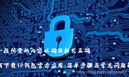加一段所需的内容以确保格式正确

如何下载TP钱包官方应用：简单步骤与常见问题解答
