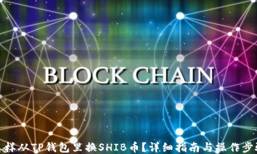 
怎样从TP钱包里换SHIB币？详细指南与操作步骤