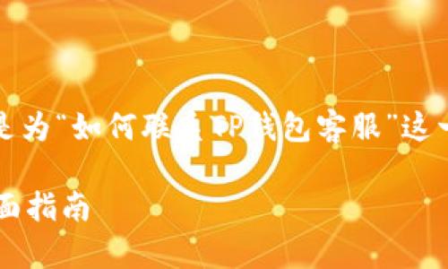 为了方便您理解和，以下是为“如何联系TP钱包客服”这一主题所设计的内容结构。

如何联系TP钱包客服？全面指南