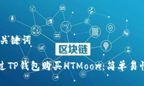 ## 和关键词

如何通过TP钱包购买HTMoon：简单易懂的指南