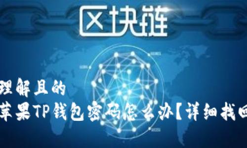 易于理解且的  
忘记苹果TP钱包密码怎么办？详细找回指南