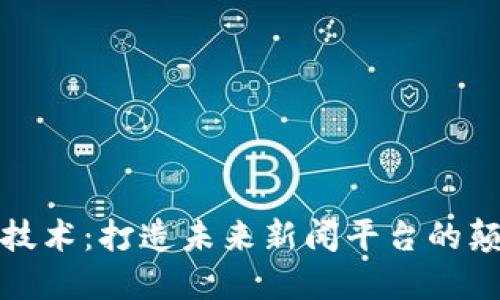 : 区块链技术：打造未来新闻平台的颠覆性力量