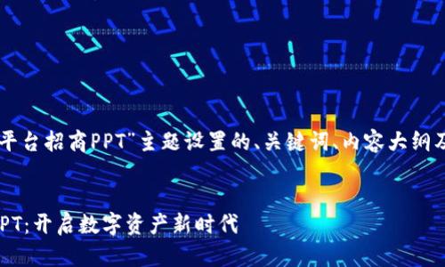 以下是为“区块链平台招商PPT”主题设置的、关键词、内容大纲及相关问题的结构：


区块链平台招商PPT：开启数字资产新时代