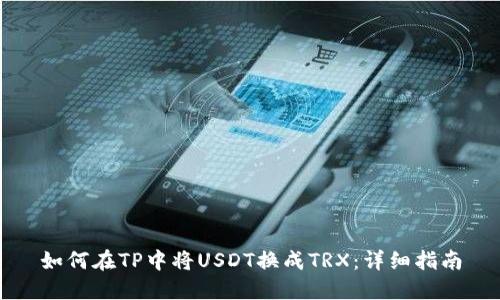 如何在TP中将USDT换成TRX:详细指南