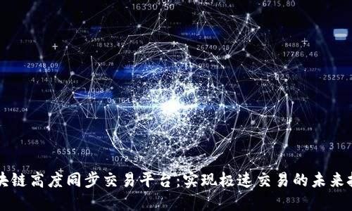 区块链高度同步交易平台：实现极速交易的未来技术