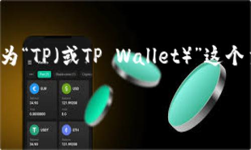 为了提供一个易于理解且的和相关内容，我将为“TP（或TP Wallet）”这个主题进行构思和规划。下面是你所请求的内容：

TP：安全快捷的数字资产管理工具